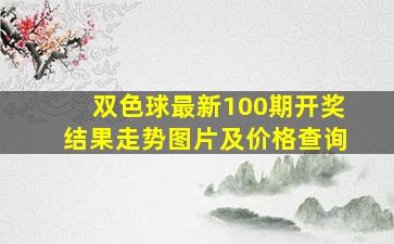 双色球最新100期开奖结果走势图片及价格查询