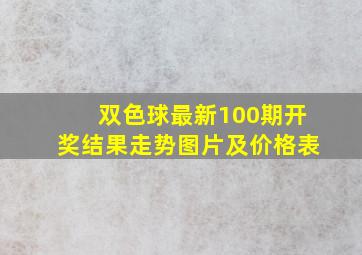 双色球最新100期开奖结果走势图片及价格表