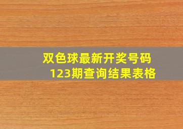 双色球最新开奖号码123期查询结果表格