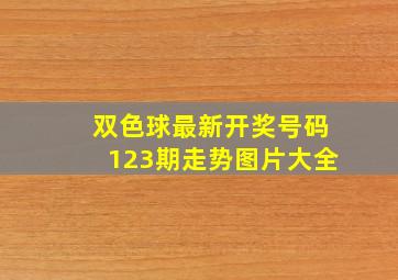 双色球最新开奖号码123期走势图片大全