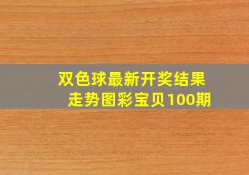 双色球最新开奖结果走势图彩宝贝100期