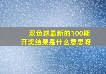 双色球最新的100期开奖结果是什么意思呀