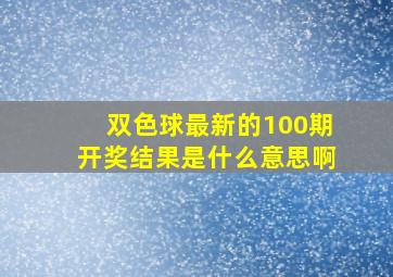 双色球最新的100期开奖结果是什么意思啊