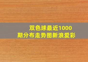 双色球最近1000期分布走势图新浪爱彩