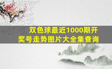 双色球最近1000期开奖号走势图片大全集查询