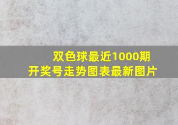 双色球最近1000期开奖号走势图表最新图片