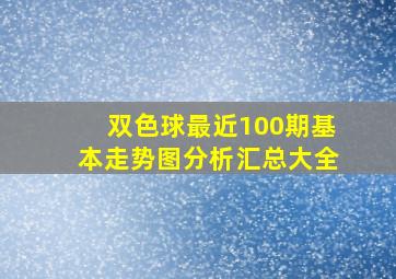 双色球最近100期基本走势图分析汇总大全