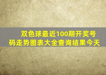 双色球最近100期开奖号码走势图表大全查询结果今天