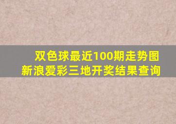 双色球最近100期走势图新浪爱彩三地开奖结果查询