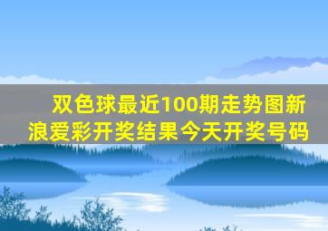 双色球最近100期走势图新浪爱彩开奖结果今天开奖号码