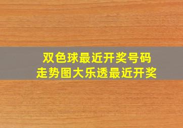 双色球最近开奖号码走势图大乐透最近开奖