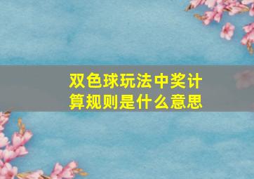 双色球玩法中奖计算规则是什么意思