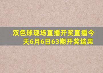 双色球现场直播开奖直播今天6月6日63期开奖结果