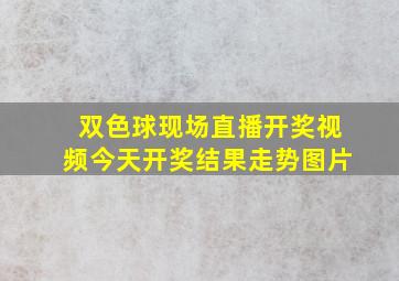 双色球现场直播开奖视频今天开奖结果走势图片