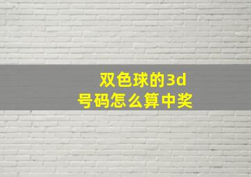 双色球的3d号码怎么算中奖