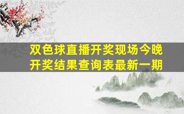 双色球直播开奖现场今晚开奖结果查询表最新一期