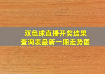 双色球直播开奖结果查询表最新一期走势图