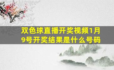 双色球直播开奖视频1月9号开奖结果是什么号码