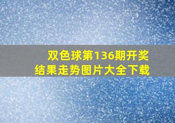 双色球第136期开奖结果走势图片大全下载