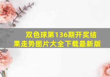 双色球第136期开奖结果走势图片大全下载最新版