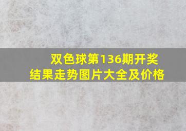 双色球第136期开奖结果走势图片大全及价格