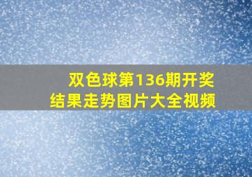 双色球第136期开奖结果走势图片大全视频