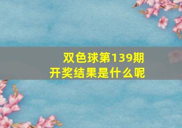 双色球第139期开奖结果是什么呢