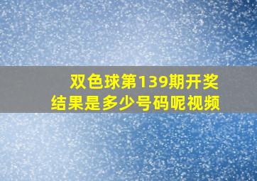 双色球第139期开奖结果是多少号码呢视频