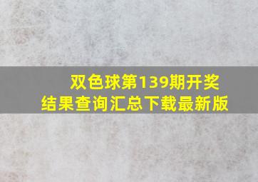 双色球第139期开奖结果查询汇总下载最新版