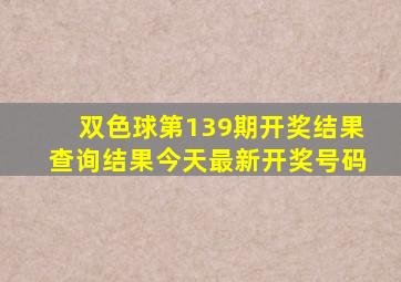 双色球第139期开奖结果查询结果今天最新开奖号码