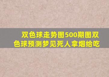 双色球走势图500期图双色球预测梦见死人拿烟给吃