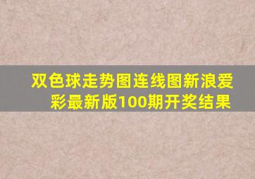 双色球走势图连线图新浪爱彩最新版100期开奖结果