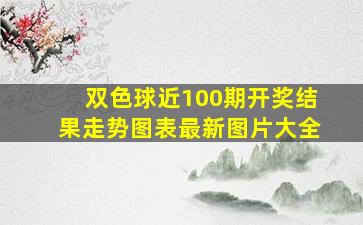 双色球近100期开奖结果走势图表最新图片大全