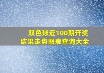 双色球近100期开奖结果走势图表查询大全