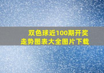 双色球近100期开奖走势图表大全图片下载