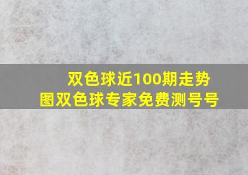 双色球近100期走势图双色球专家免费测号号