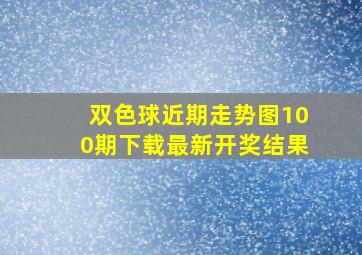 双色球近期走势图100期下载最新开奖结果