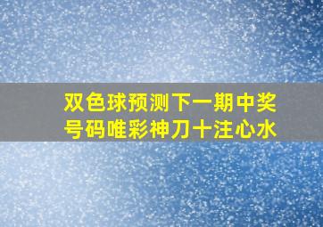 双色球预测下一期中奖号码唯彩神刀十注心水