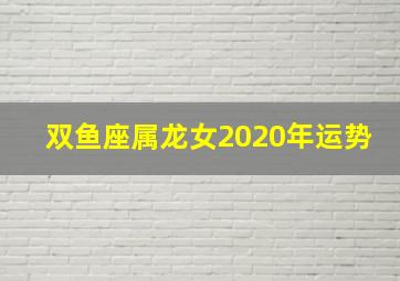 双鱼座属龙女2020年运势