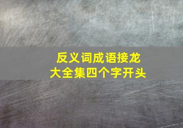 反义词成语接龙大全集四个字开头