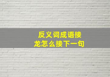 反义词成语接龙怎么接下一句