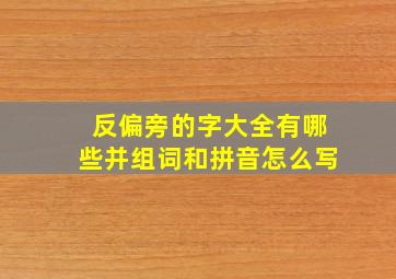 反偏旁的字大全有哪些并组词和拼音怎么写