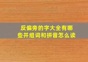 反偏旁的字大全有哪些并组词和拼音怎么读