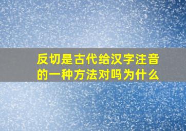 反切是古代给汉字注音的一种方法对吗为什么