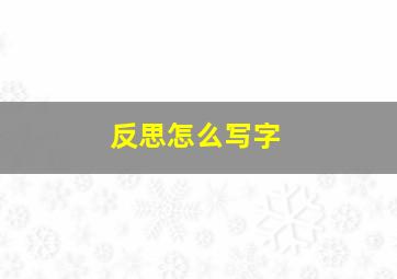 反思怎么写字