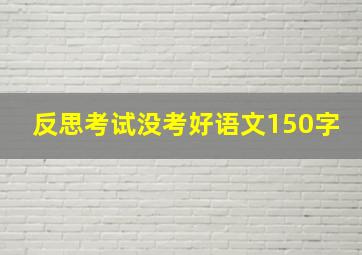 反思考试没考好语文150字