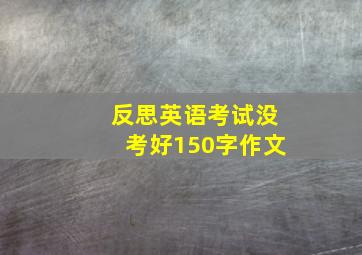 反思英语考试没考好150字作文