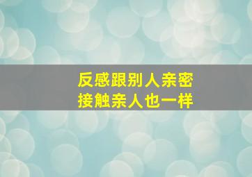 反感跟别人亲密接触亲人也一样