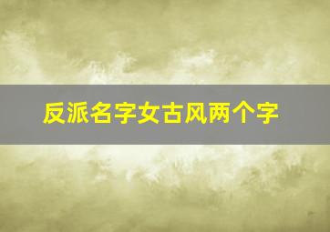 反派名字女古风两个字