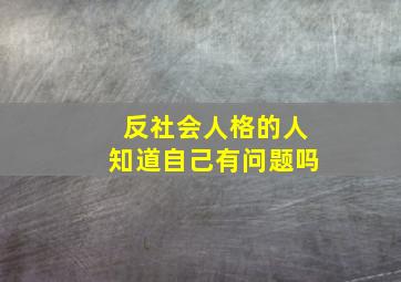 反社会人格的人知道自己有问题吗